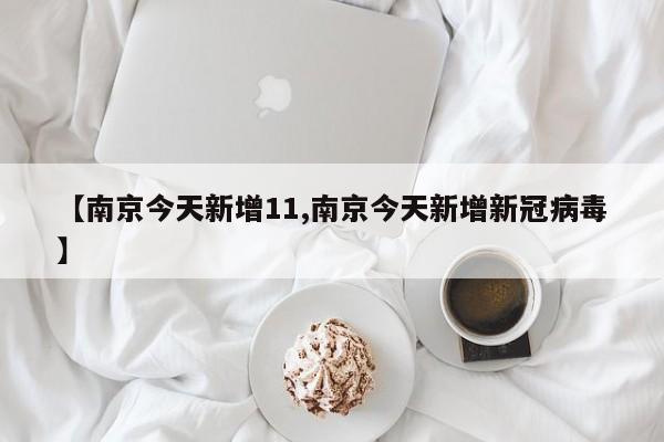 【南京今天新增11,南京今天新增新冠病毒】
