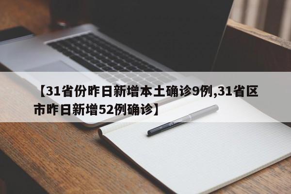 【31省份昨日新增本土确诊9例,31省区市昨日新增52例确诊】