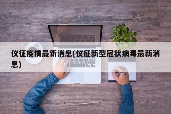 仪征疫情最新消息(仪征新型冠状病毒最新消息)