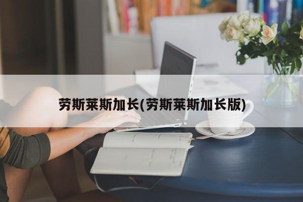 劳斯莱斯加长(劳斯莱斯加长版)