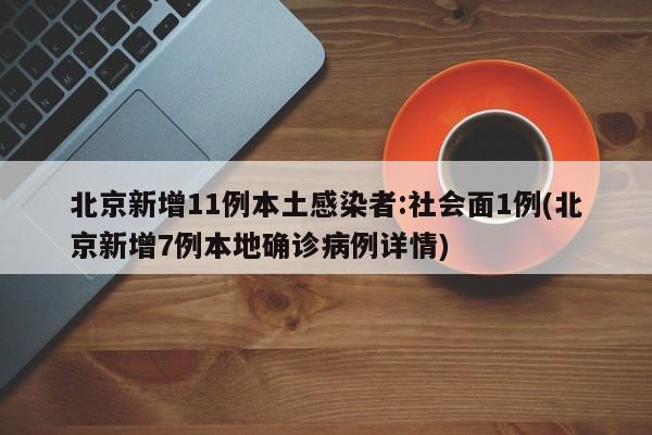 北京新增11例本土感染者:社会面1例(北京新增7例本地确诊病例详情)