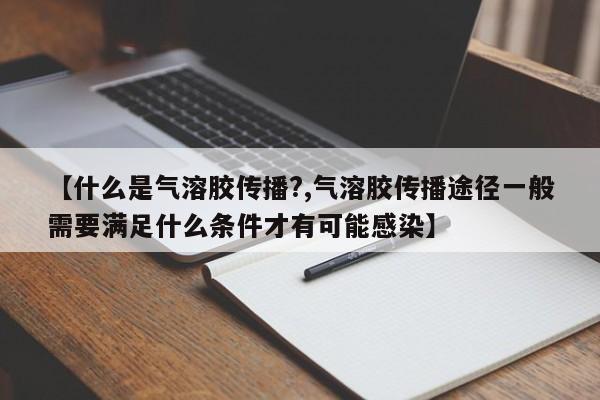 【什么是气溶胶传播?,气溶胶传播途径一般需要满足什么条件才有可能感染】