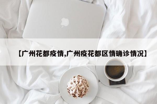 【广州花都疫情,广州疫花都区情确诊情况】