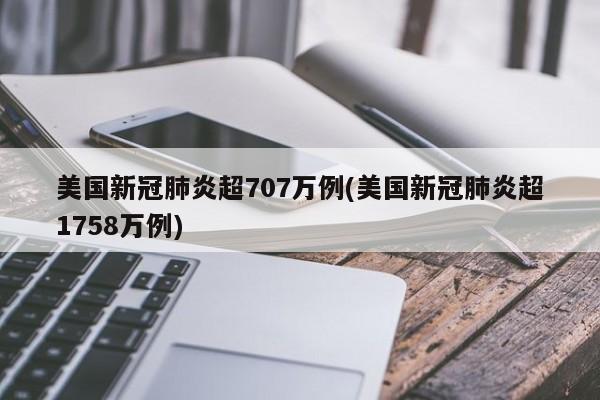 美国新冠肺炎超707万例(美国新冠肺炎超1758万例)