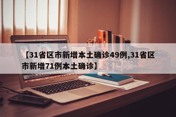 【31省区市新增本土确诊49例,31省区市新增71例本土确诊】