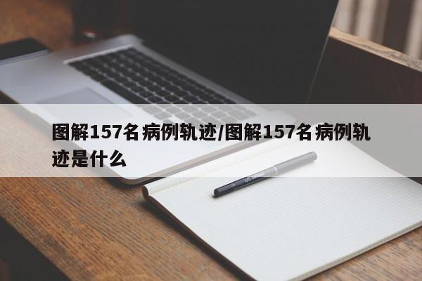 图解157名病例轨迹/图解157名病例轨迹是什么