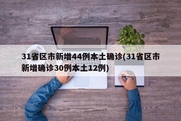 31省区市新增44例本土确诊(31省区市新增确诊30例本土12例)