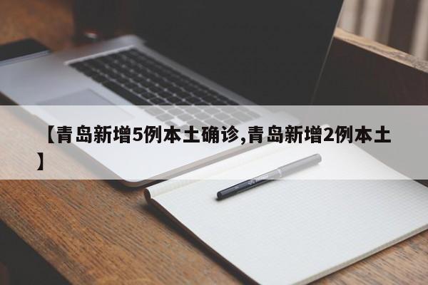 【青岛新增5例本土确诊,青岛新增2例本土】
