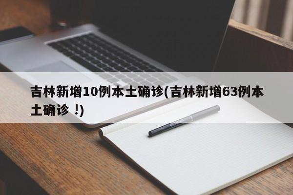 吉林新增10例本土确诊(吉林新增63例本土确诊 !)