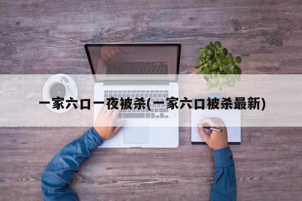 一家六口一夜被杀(一家六口被杀最新)