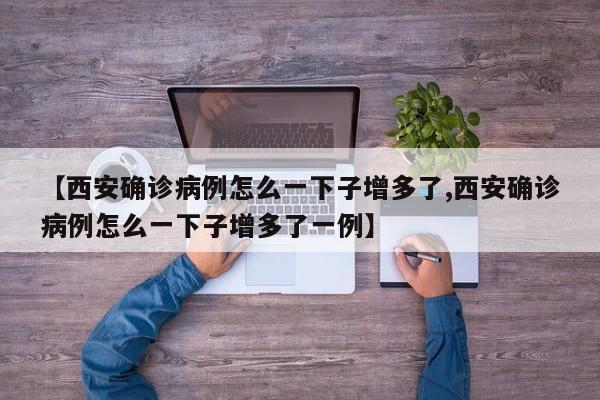 【西安确诊病例怎么一下子增多了,西安确诊病例怎么一下子增多了一例】