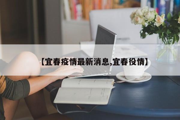 【宜春疫情最新消息,宜春役情】