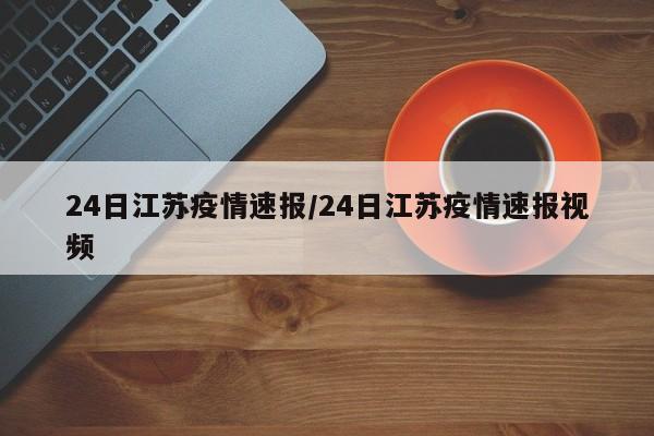 24日江苏疫情速报/24日江苏疫情速报视频