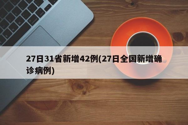 27日31省新增42例(27日全国新增确诊病例)