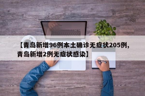 【青岛新增96例本土确诊无症状205例,青岛新增2例无症状感染】