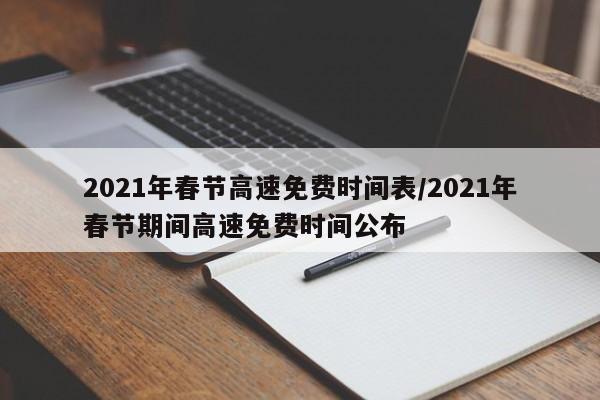 2021年春节高速免费时间表/2021年春节期间高速免费时间公布