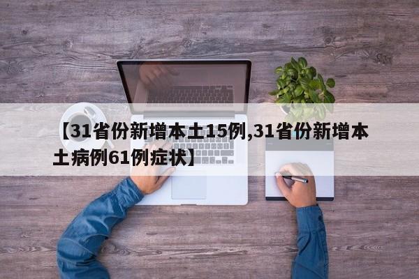 【31省份新增本土15例,31省份新增本土病例61例症状】