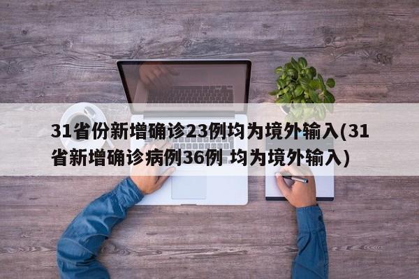31省份新增确诊23例均为境外输入(31省新增确诊病例36例 均为境外输入)