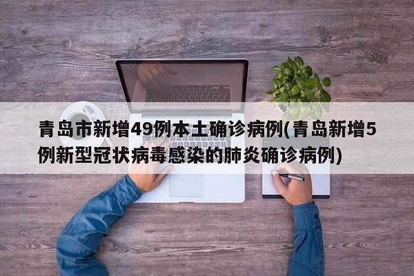 青岛市新增49例本土确诊病例(青岛新增5例新型冠状病毒感染的肺炎确诊病例)