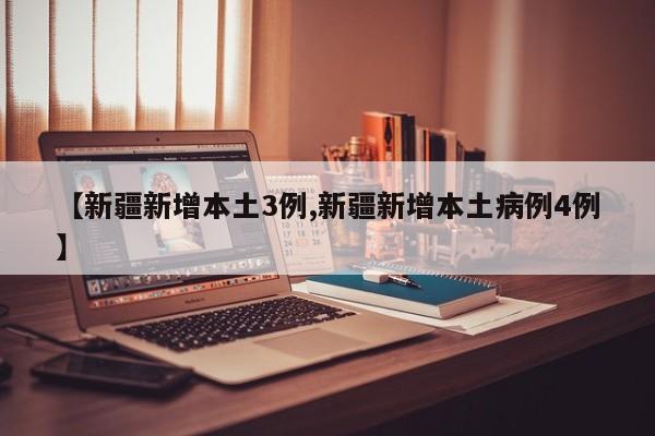 【新疆新增本土3例,新疆新增本土病例4例】