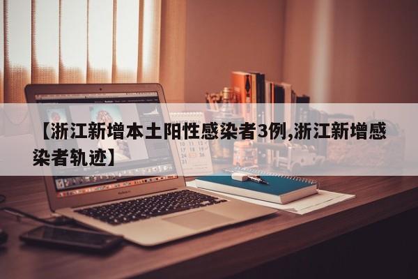 【浙江新增本土阳性感染者3例,浙江新增感染者轨迹】