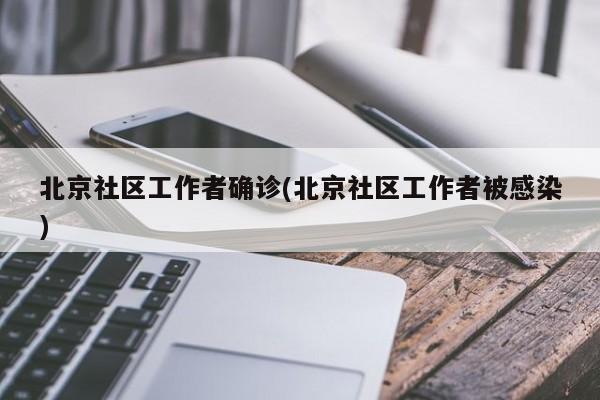 北京社区工作者确诊(北京社区工作者被感染)