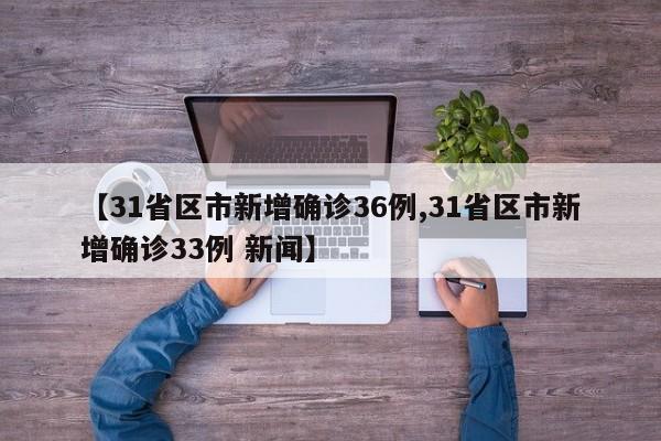 【31省区市新增确诊36例,31省区市新增确诊33例 新闻】