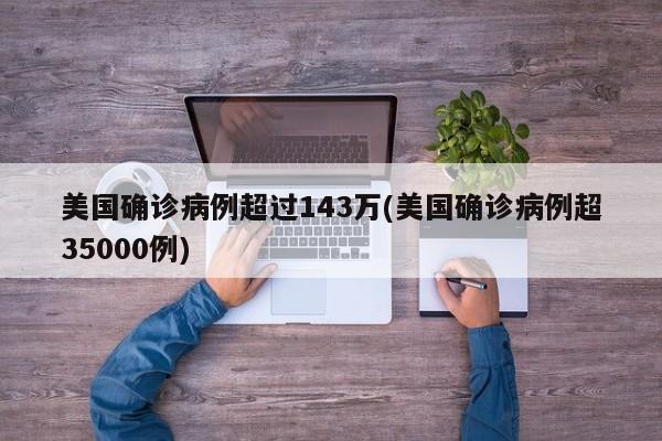 美国确诊病例超过143万(美国确诊病例超35000例)