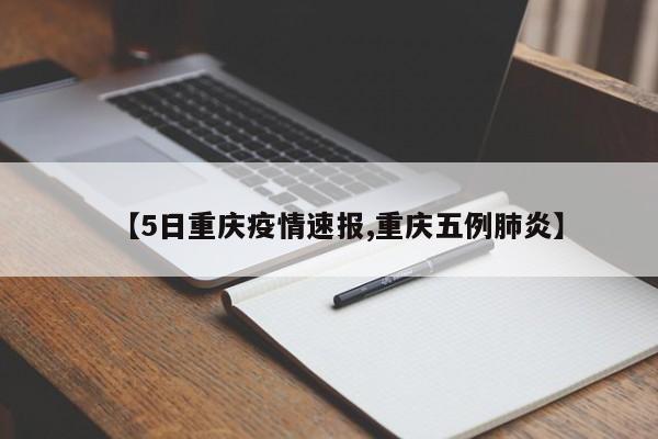 【5日重庆疫情速报,重庆五例肺炎】