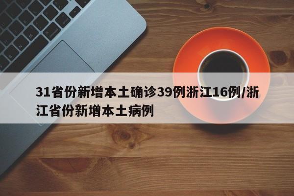 31省份新增本土确诊39例浙江16例/浙江省份新增本土病例
