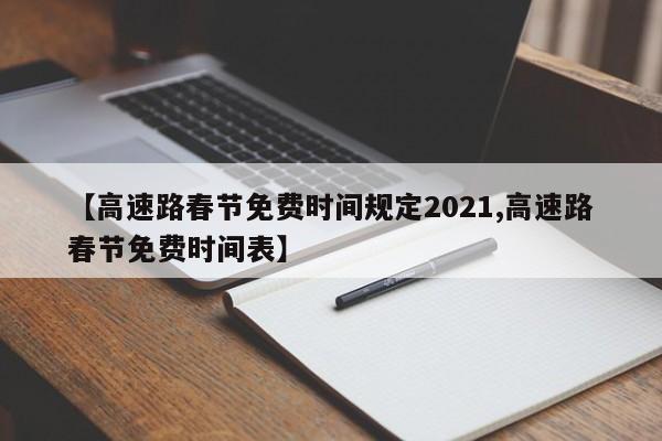 【高速路春节免费时间规定2021,高速路春节免费时间表】