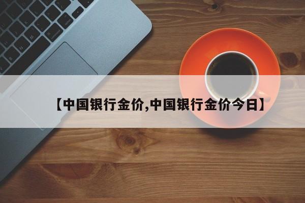 【中国银行金价,中国银行金价今日】