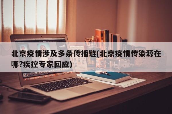 北京疫情涉及多条传播链(北京疫情传染源在哪?疾控专家回应)