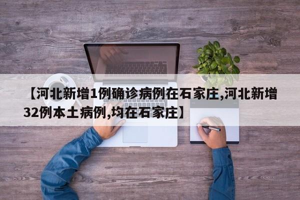 【河北新增1例确诊病例在石家庄,河北新增32例本土病例,均在石家庄】