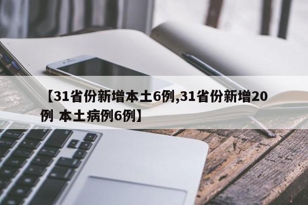【31省份新增本土6例,31省份新增20例 本土病例6例】
