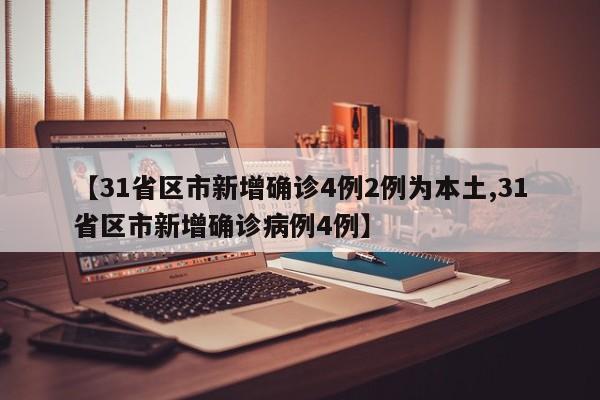【31省区市新增确诊4例2例为本土,31省区市新增确诊病例4例】