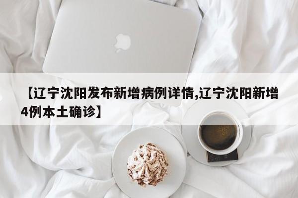 【辽宁沈阳发布新增病例详情,辽宁沈阳新增4例本土确诊】