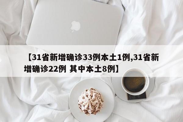 【31省新增确诊33例本土1例,31省新增确诊22例 其中本土8例】