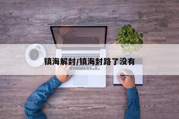 镇海解封/镇海封路了没有