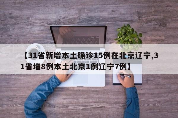 【31省新增本土确诊15例在北京辽宁,31省增8例本土北京1例辽宁7例】