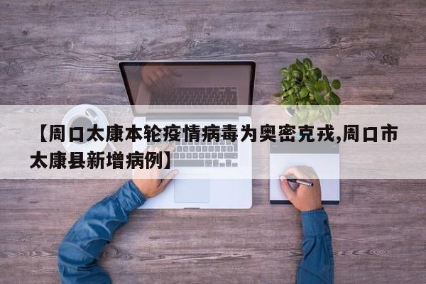 【周口太康本轮疫情病毒为奥密克戎,周口市太康县新增病例】