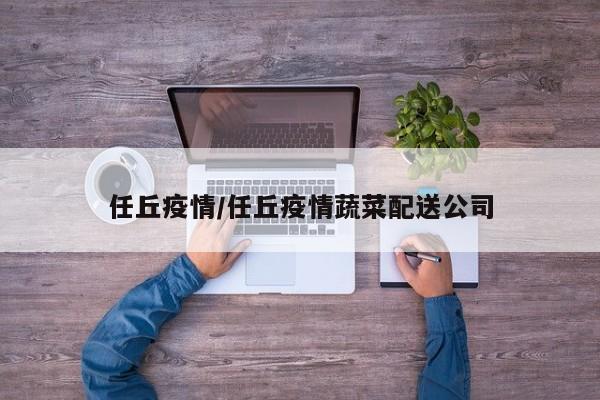 任丘疫情/任丘疫情蔬菜配送公司