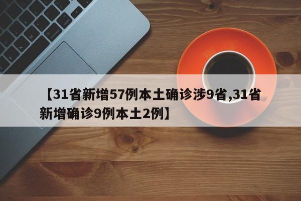 【31省新增57例本土确诊涉9省,31省新增确诊9例本土2例】