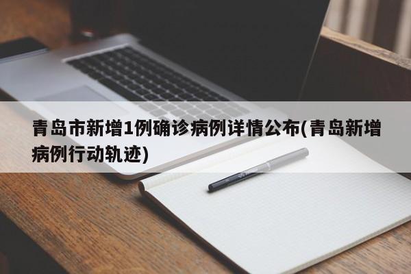 青岛市新增1例确诊病例详情公布(青岛新增病例行动轨迹)