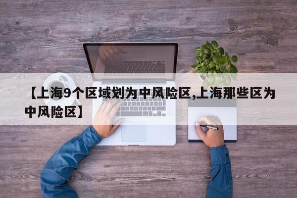 【上海9个区域划为中风险区,上海那些区为中风险区】