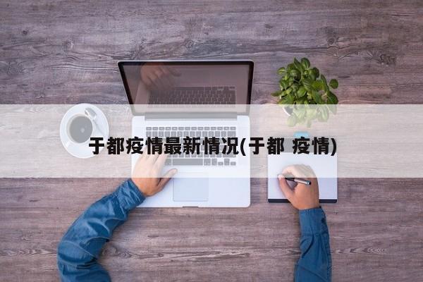 于都疫情最新情况(于都 疫情)
