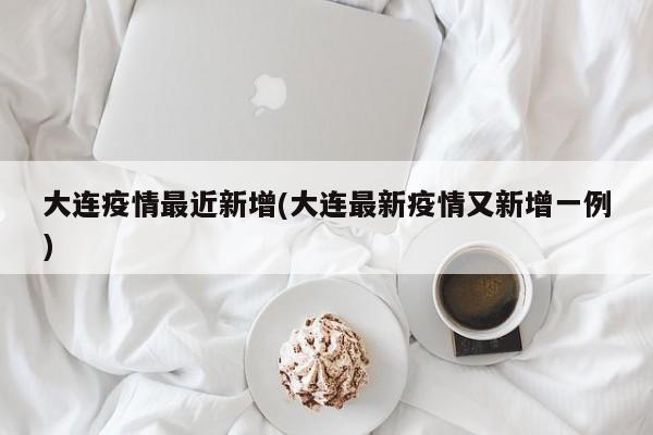 大连疫情最近新增(大连最新疫情又新增一例)
