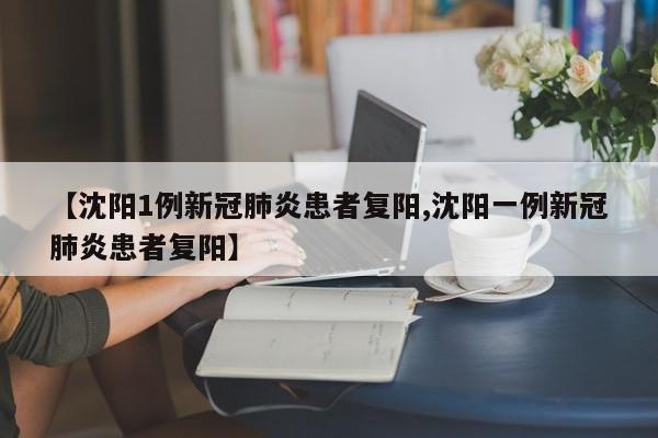 【沈阳1例新冠肺炎患者复阳,沈阳一例新冠肺炎患者复阳】