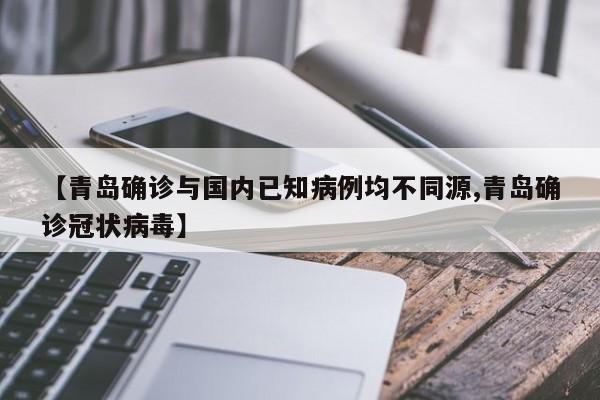 【青岛确诊与国内已知病例均不同源,青岛确诊冠状病毒】