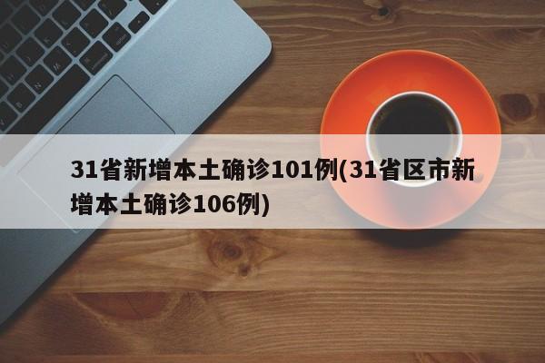 31省新增本土确诊101例(31省区市新增本土确诊106例)